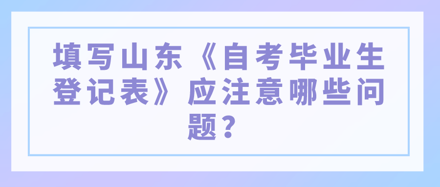 填写山东《自考毕业生登记表》应注意哪些问题？