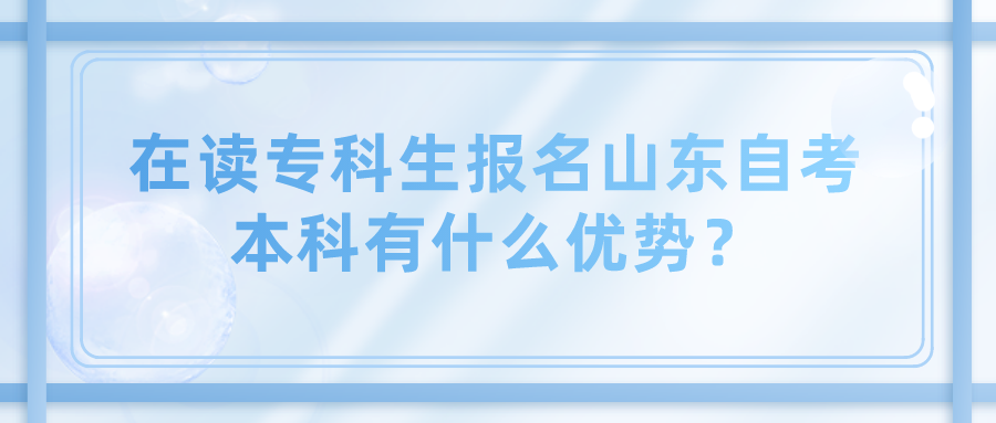 在读专科生报名山东自考本科有什么优势？