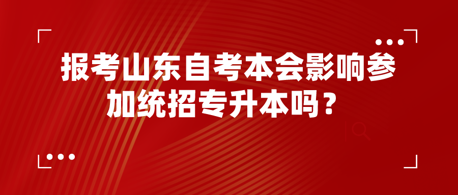 报考山东自考本会影响参加统招专升本吗? 报考山东自考本会影响参加统招专升本吗?