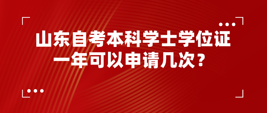 山东自考本科学士学位证一年可以申请几次? 山东自考本科学士学位证一年可以申请几次?