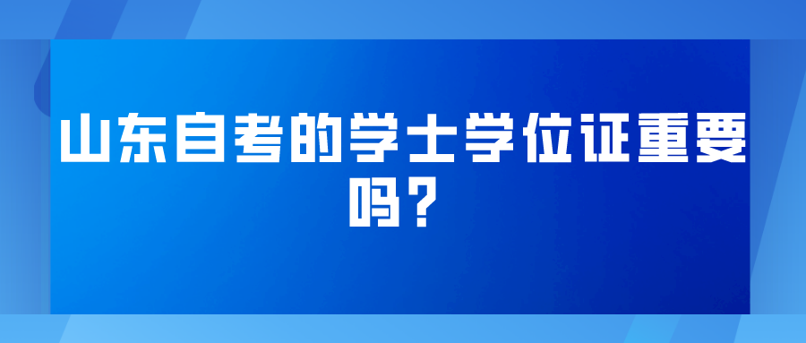 山东自考的学士学位证重要吗？