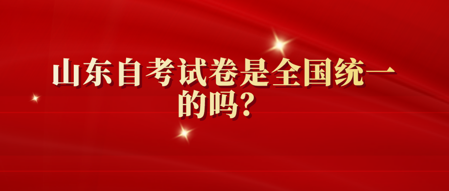 山东自考试卷是全国统一的吗? 山东自考试卷是全国统一的吗?