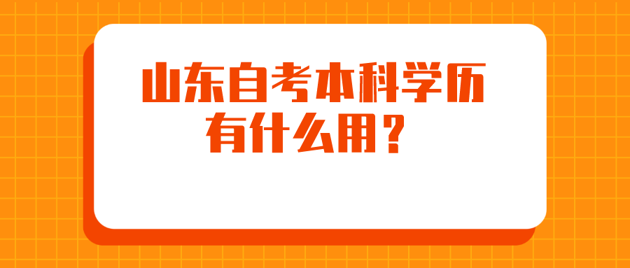 山东自考本科学历有什么用? 山东自考本科学历有什么用?