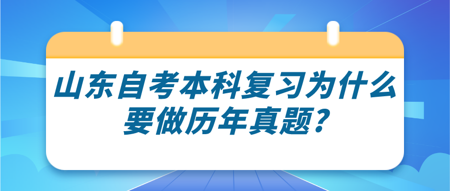 山东自考本科复习为什么要做历年真题? 山东自考本科复习为什么要做历年真题?
