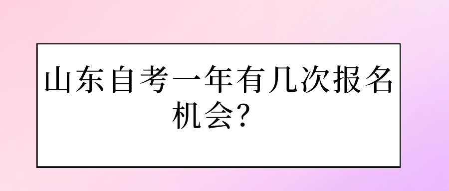 山东自考一年有几次报名机会? 山东自考一年有几次报名机会?