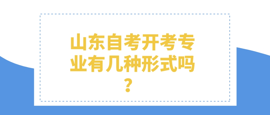 山东自考开考专业有几种形式吗? 山东自考开考专业有几种形式吗?