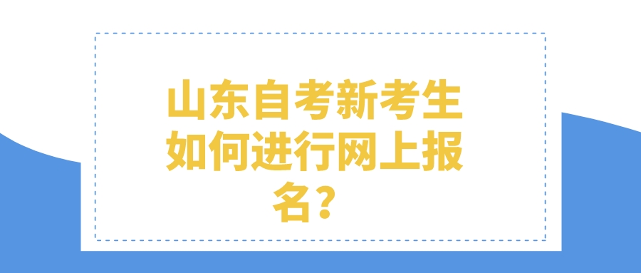 山东自考新考生如何进行网上报名? 山东自考新考生如何进行网上报名?