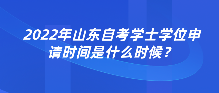 2022年山东自考学士学位申请时间是什么时候? 2022年山东自考学士学位申请时间是什么时候?