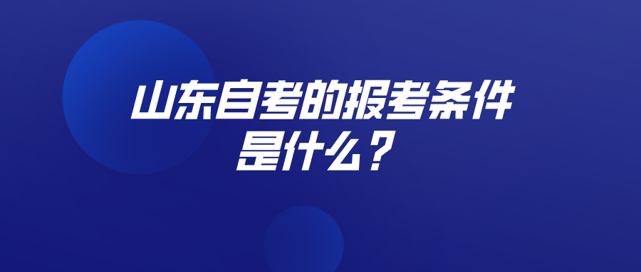 山东自考的报考条件是什么? 山东自考的报考条件是什么?