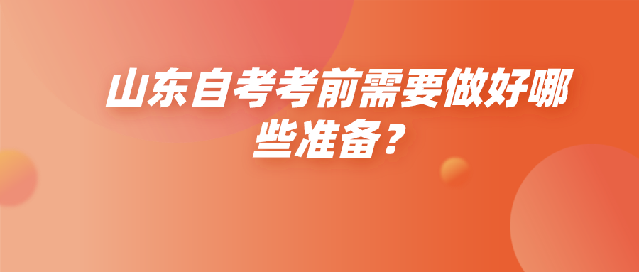 山东自考考前需要做好哪些准备? 山东自考考前需要做好哪些准备?