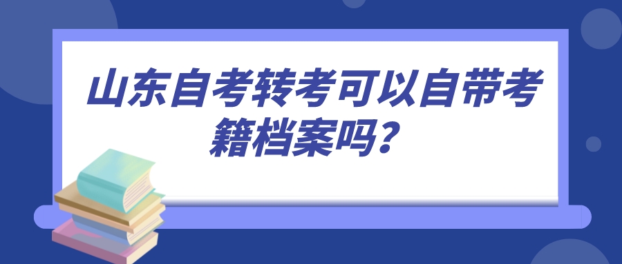 山东自考转考可以自带考籍档案吗? 山东自考转考可以自带考籍档案吗?
