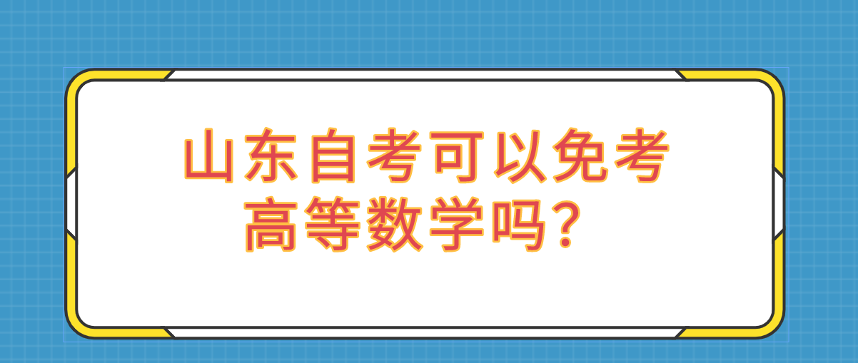 山东自考可以免考高等数学吗? 山东自考可以免考高等数学吗?