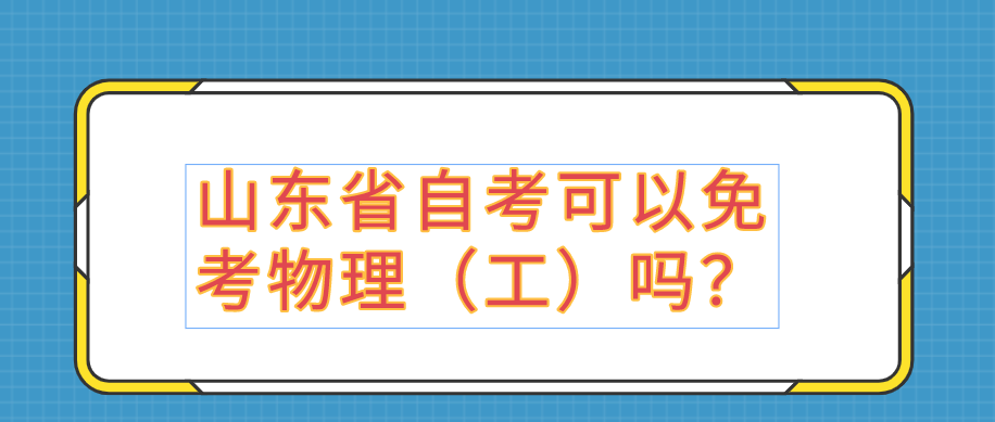 山东省自考可以免考物理(工)吗? 山东省自考可以免考物理(工)吗?