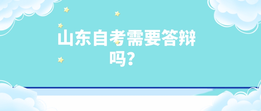 山东自考需要答辩吗? 山东自考需要答辩吗?