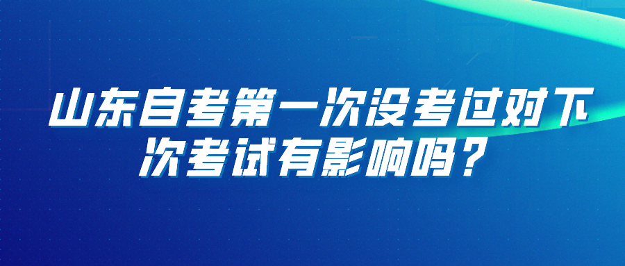 山东自考第一次没考过对下次考试有影响吗? 山东自考第一次没考过对下次考试有影响吗?