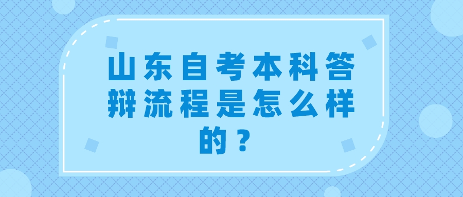 山东自考本科答辩流程是怎么样的? 山东自考本科答辩流程是怎么样的?