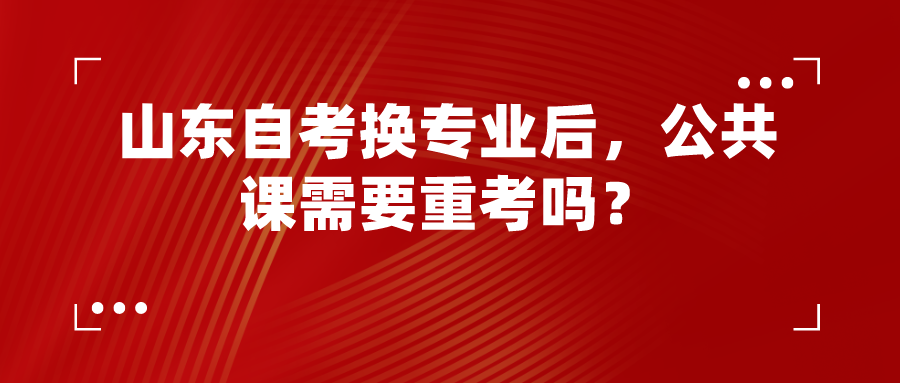 山东自考换专业后,公共课需要重考吗? 山东自考换专业后,公共课需要重考吗?