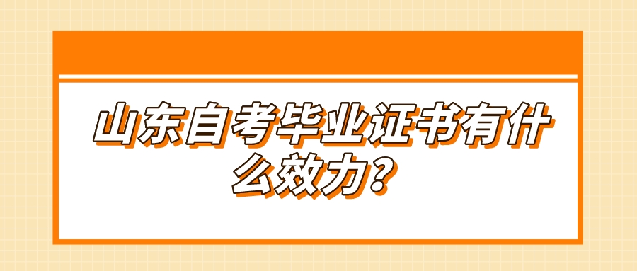 山东自考毕业证书有什么效力? 山东自考毕业证书有什么效力?
