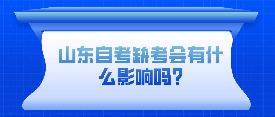 山东自考缺考会有什么影响吗? 山东自考缺考会有什么影响吗?