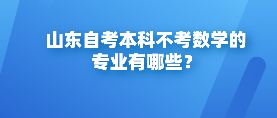 山东自考本科不考数学的专业有哪些? 山东自考本科不考数学的专业有哪些?