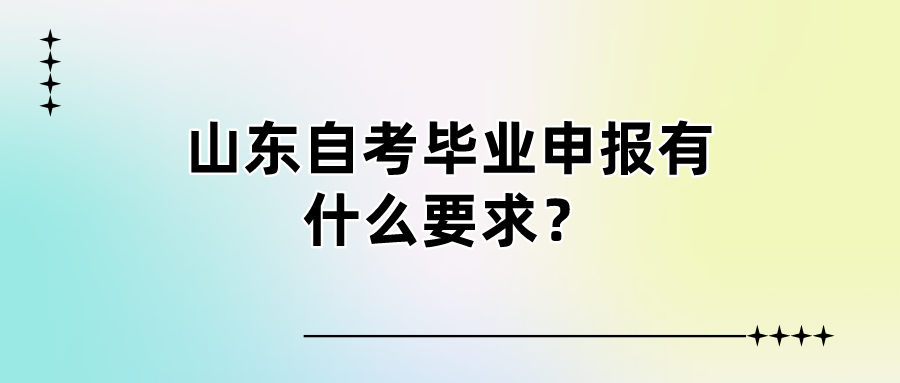 山东自考毕业申报有什么要求? 山东自考毕业申报有什么要求?