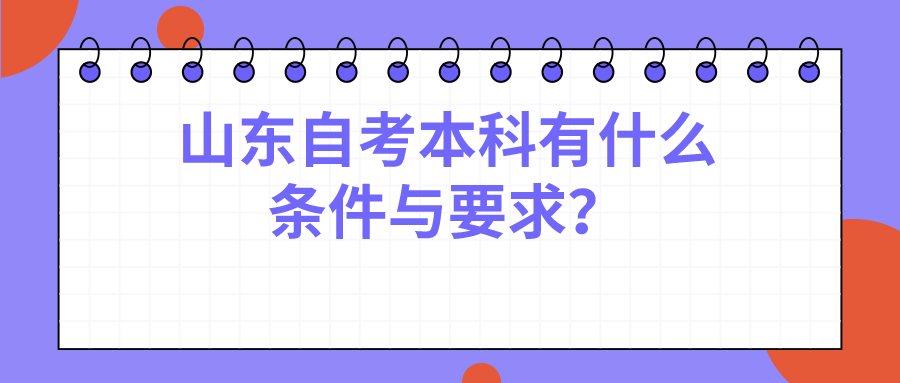 山东自考本科有什么条件与要求? 山东自考本科有什么条件与要求?