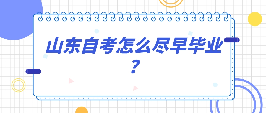 山东自考怎么尽早毕业? 山东自考怎么尽早毕业?
