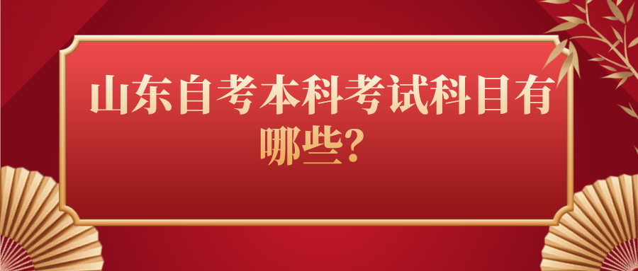 山东自考本科考试科目有哪些? 山东自考本科考试科目有哪些?