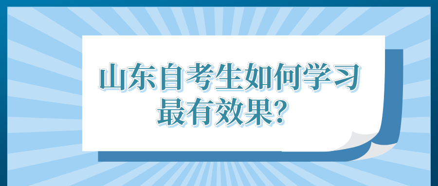 山东自考生如何学习最有效果? 山东自考生如何学习最有效果?