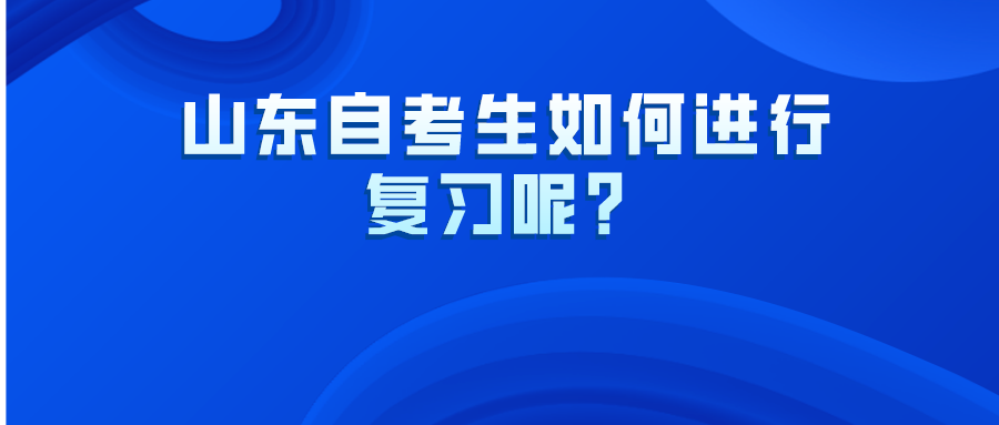 山东自考生如何进行复习呢? 山东自考生如何进行复习呢?