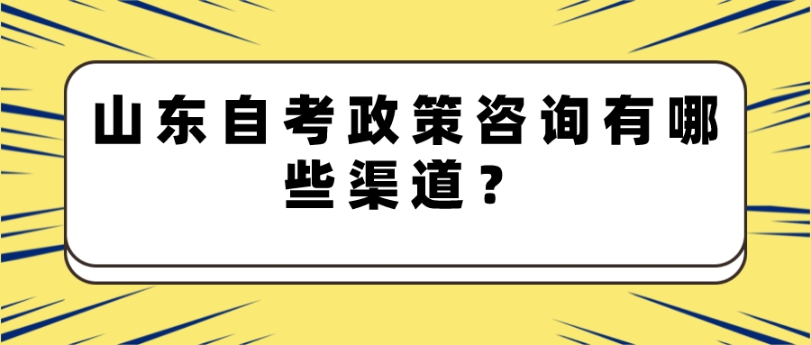 山东自考政策咨询有哪些渠道? 山东自考政策咨询有哪些渠道?