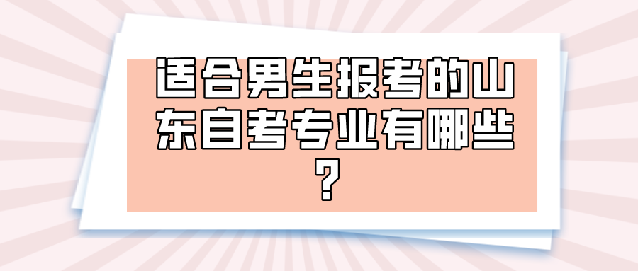 适合男生报考的山东自考专业有哪些? 适合男生报考的山东自考专业有哪些?