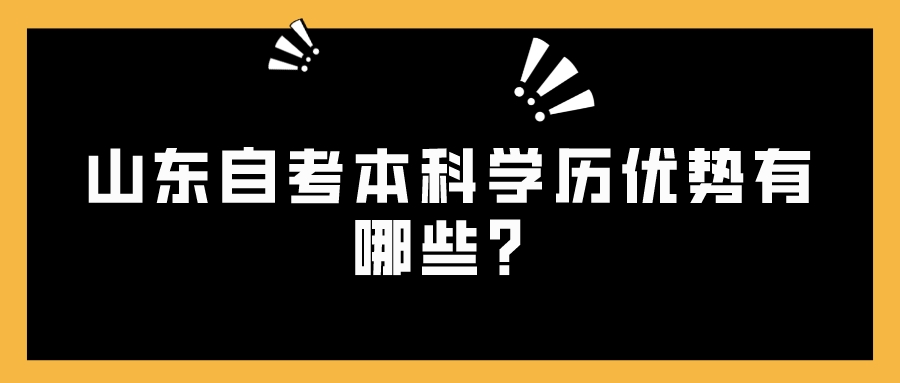 山东自考本科学历优势有哪些? 山东自考本科学历优势有哪些?