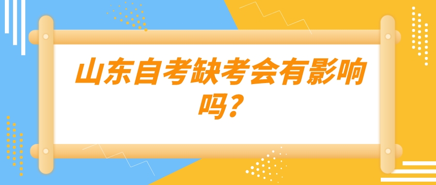 山东自考缺考会有影响吗? 山东自考缺考会有影响吗?