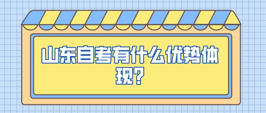 山东自考有什么优势体现? 山东自考有什么优势体现?