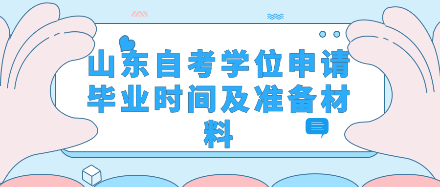 山东自考学位申请毕业时间及准备材料 山东自考学位申请毕业时间及准备材料