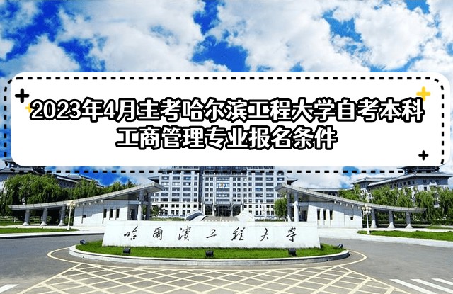 2023年4月主考哈尔滨工程大学自考本科工商管理专业报名条件 2023年4月主考哈尔滨工程大学自考本科工商管理专业报名条件