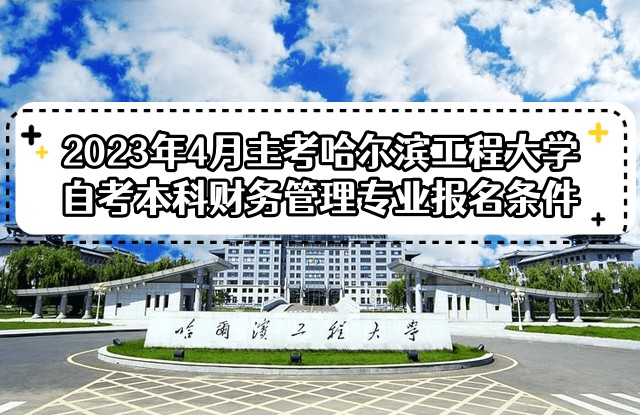 2023年4月主考哈尔滨工程大学自考本科财务管理专业报名条件 2023年4月主考哈尔滨工程大学自考本科财务管理专业报名条件