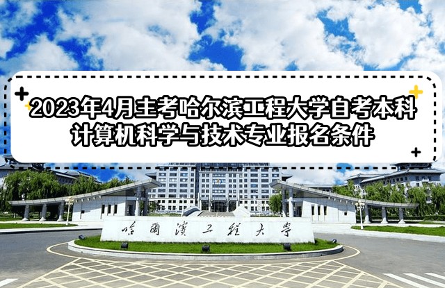 2023年4月主考哈尔滨工程大学自考本科计算机科学与技术专业报名条件 2023年4月主考哈尔滨工程大学自考本科计算机科学与技术专业报名条件