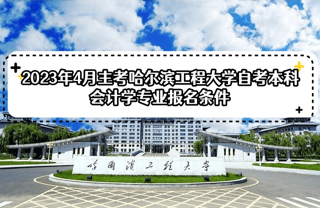 2023年4月主考哈尔滨工程大学自考本科会计学专业报名条件 2023年4月主考哈尔滨工程大学自考本科会计学专业报名条件