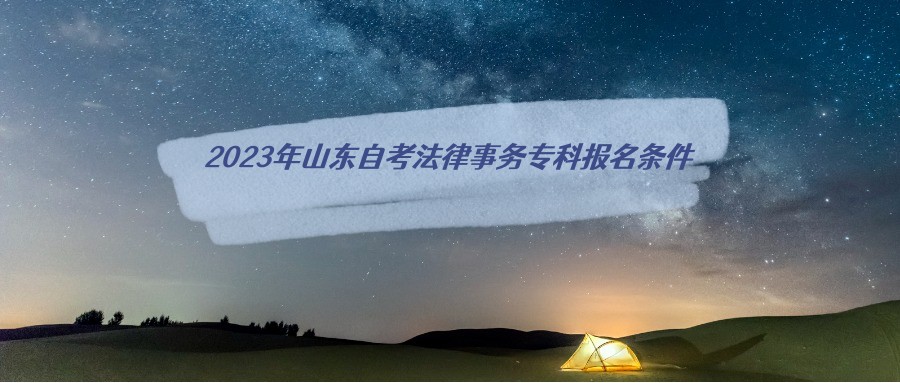 2023年山东自考法律事务专科报名条件 2023年山东自考法律事务专科报名条件
