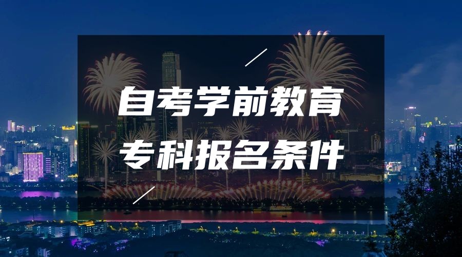 2023年山东自考学前教育专业专科报名条件 2023年山东自考学前教育专业专科报名条件