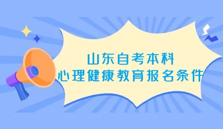 2023年山东自考本科心理健康教育专业报名条件 