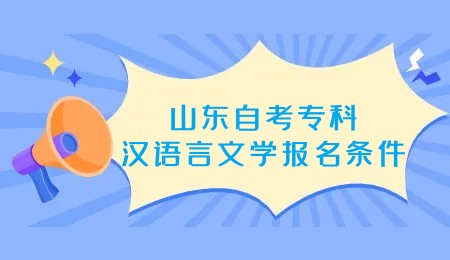2023年山东自考汉语言文学专业专科报名条件 2023年山东自考汉语言文学专业专科报名条件