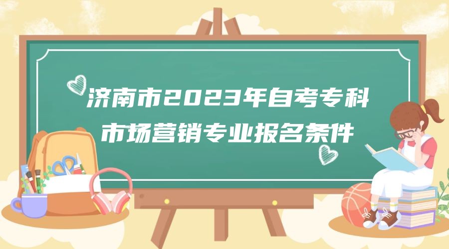 济南市2023年自考专科市场营销专业报名条件