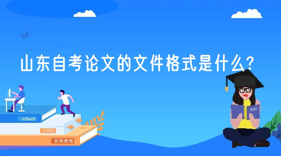 山东自考论文的文件格式是什么? 山东自考论文的文件格式是什么?