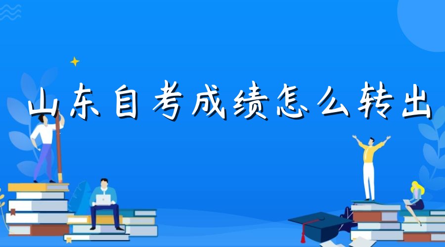 山东自考成绩怎么转出