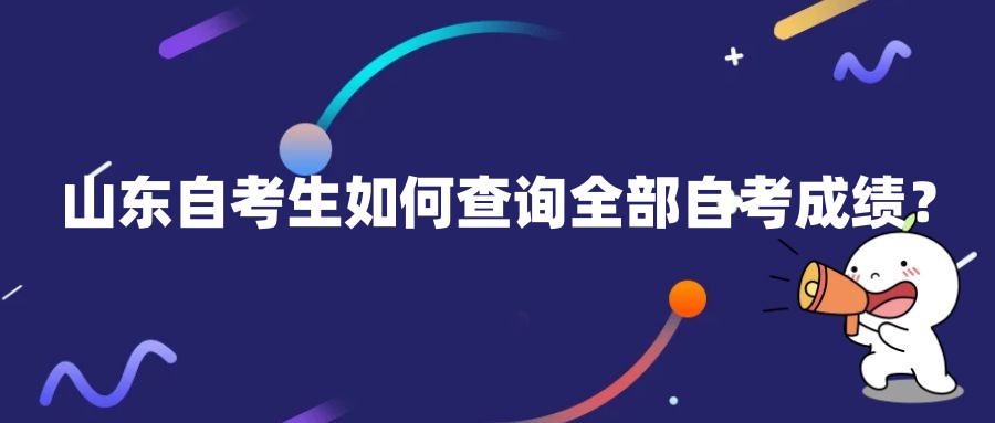 山东自考生如何查询全部自考成绩? 山东自考生如何查询全部自考成绩?