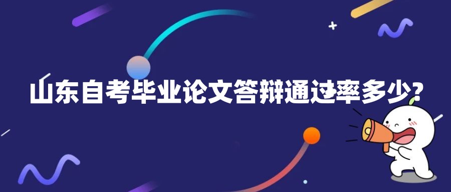 山东自考毕业论文答辩通过率多少? 山东自考毕业论文答辩通过率多少?
