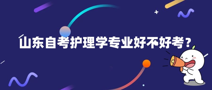 山东自考护理学专业好不好考? 山东自考护理学专业好不好考?
